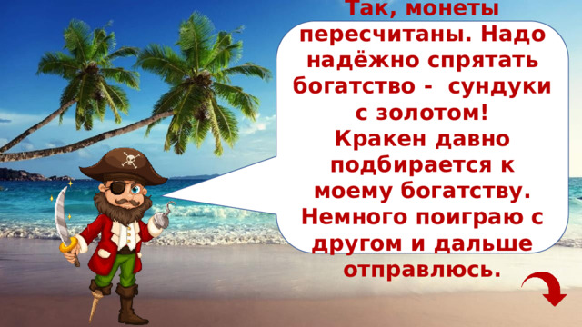 Так, монеты пересчитаны. Надо надёжно спрятать богатство - сундуки с золотом! Кракен давно подбирается к моему богатству. Немного поиграю с другом и дальше отправлюсь. 