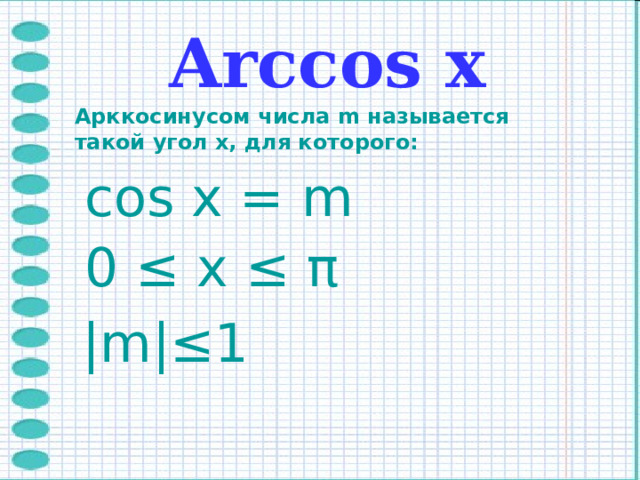  Arccos х Арккосинусом числа m называется такой угол x, для которого: cos x = m 0 ≤ x ≤ π | m | ≤1 