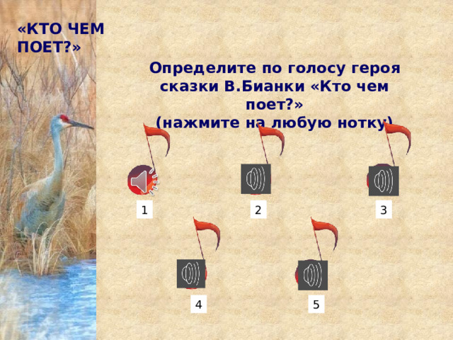 «КТО ЧЕМ ПОЕТ?» Определите по голосу героя сказки В.Бианки «Кто чем поет?» (нажмите на любую нотку) 1 2 3 4 5 