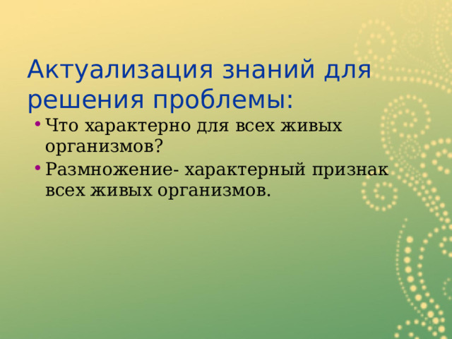 Актуализация знаний для решения проблемы: Что характерно для всех живых организмов? Размножение- характерный признак всех живых организмов.  