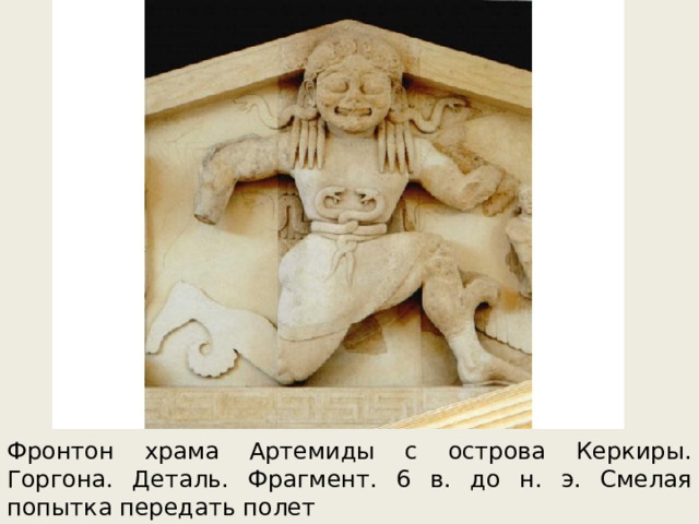 Фронтон храма Артемиды с острова Керкиры. Горгона. Деталь. Фрагмент. 6 в. до н. э. Смелая попытка передать полет 