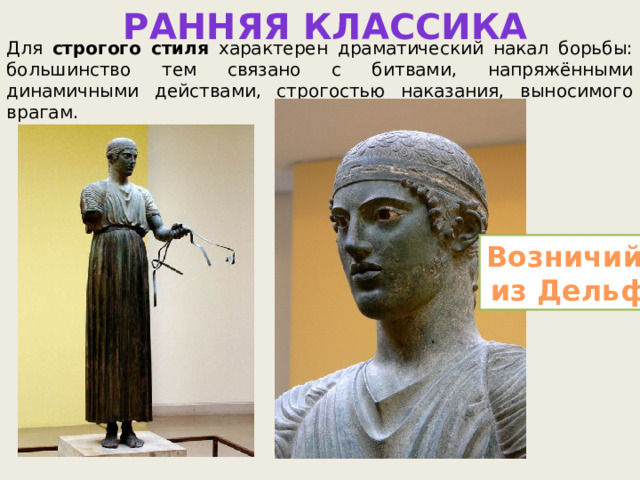 РАННЯЯ КЛАССИКА Для строгого  стиля характерен драматический накал борьбы: большинство тем связано с битвами, напряжёнными динамичными действами, строгостью наказания, выносимого врагам. Возничий из Дельф 