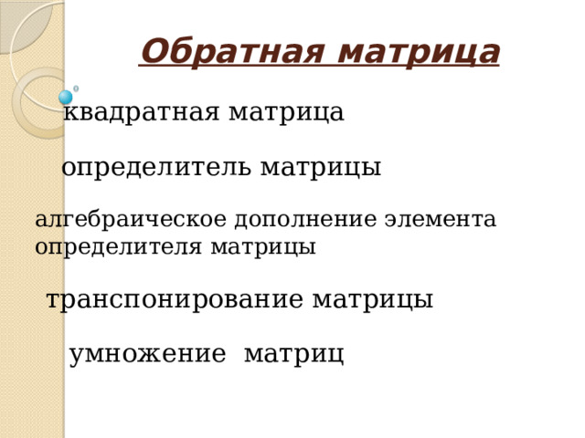  Обратная матрица квадратная матрица определитель матрицы алгебраическое дополнение элемента определителя матрицы транспонирование матрицы умножение матриц 