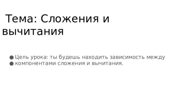  Тема: Сложения и вычитания   Цель урока: ты будешь находить зависимость между компонентами сложения и вычитания. 