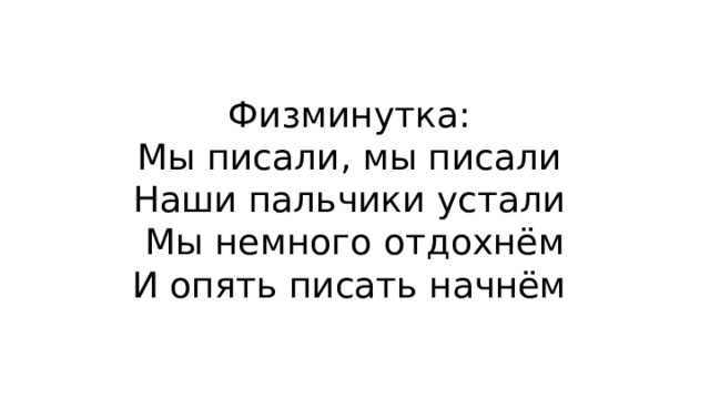 Физминутка:  Мы писали, мы писали  Наши пальчики устали  Мы немного отдохнём  И опять писать начнём 