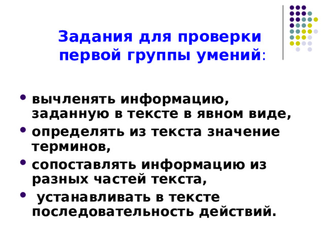 Задания для проверки  первой группы умений : вычленять информацию, заданную в тексте в явном виде, определять из текста значение терминов, сопоставлять информацию из разных частей текста,  устанавливать в тексте последовательность действий. 