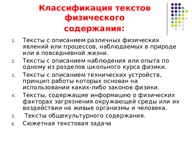 Классификация текстов  физического  содержания:  Тексты с описанием различных физических явлений или процессов, наблюдаемых в природе или в повседневной жизни. Тексты с описанием наблюдения или опыта по одному из разделов школьного курса физики. Тексты с описанием технических устройств, принцип работы которых основан на использовании каких-либо законов физики. Тексты, содержащие информацию о физических факторах загрязнения окружающей среды или их воздействии на живые организмы и человека.  Тексты общекультурного содержания. Сюжетная текстовая задача 