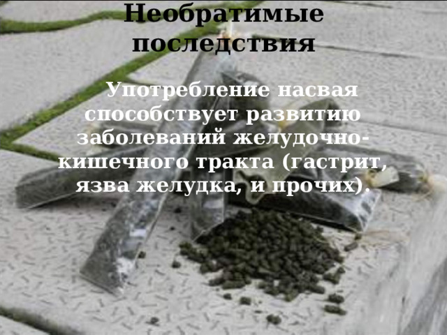 Необратимые последствия    Употребление насвая способствует развитию заболеваний желудочно-кишечного тракта (гастрит, язва желудка, и прочих).  