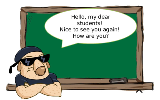 Hello, my dear students! Nice to see you again! How are you?  