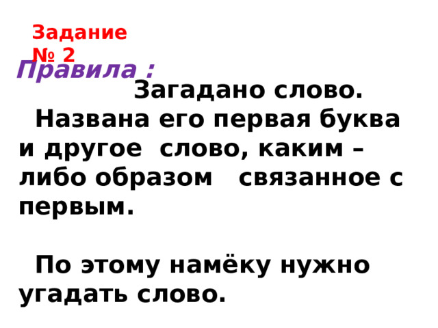 Задание № 2 Правила :  Загадано слово. Названа его первая буква и другое слово, каким – либо образом связанное с первым.  По этому намёку нужно угадать слово. 