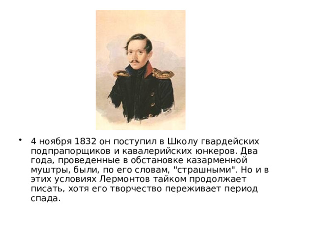 4 ноября 1832 он поступил в Школу гвардейских подпрапорщиков и кавалерийских юнкеров. Два года, проведенные в обстановке казарменной муштры, были, по его словам, 
