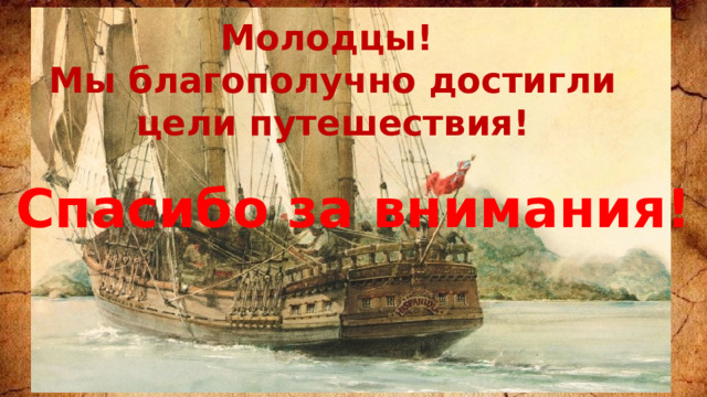 Молодцы! Мы благополучно достигли цели путешествия! Спасибо за внимания! 