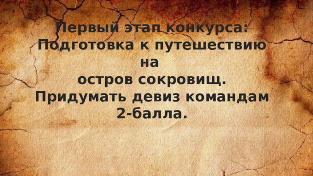 Первый этап конкурса: Подготовка к путешествию на остров сокровищ. Придумать девиз командам 2-балла.  