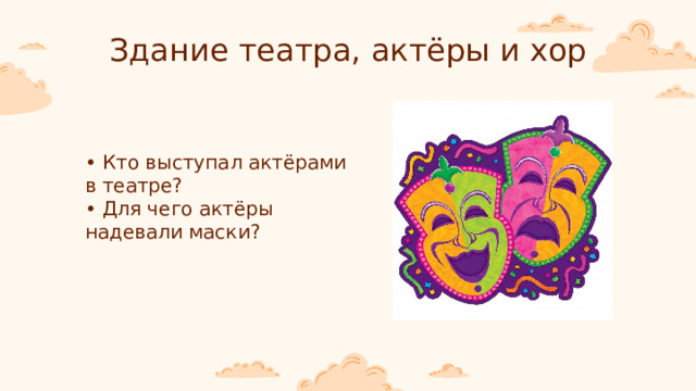 Здание театра, актёры и хор • Кто выступал актёрами в театре? • Для чего актёры надевали маски? 