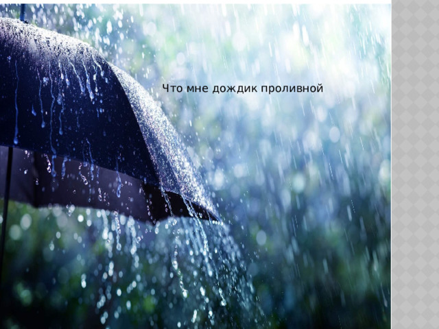 Что мне дождик проливной 