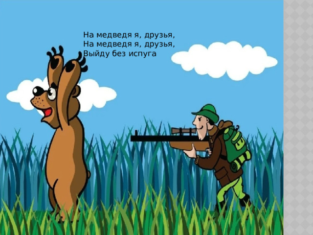 На медведя я, друзья, На медведя я, друзья, Выйду без испуга 