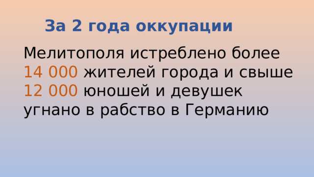 За 2 года оккупации Мелитополя истреблено более 14 000 жителей города и свыше 12 000 юношей и девушек угнано в рабство в Германию 