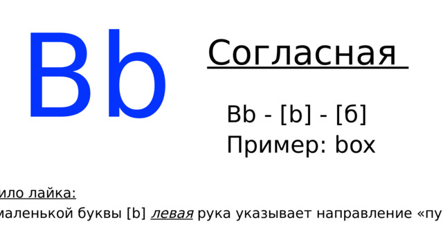 Bb Согласная Bb - [b] - [б] Пример: b ox Правило лайка: Для маленькой буквы [b] левая рука указывает направление «пузика» 