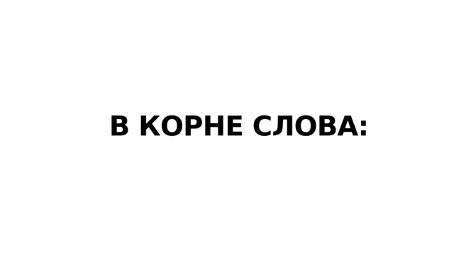 В КОРНЕ СЛОВА: 