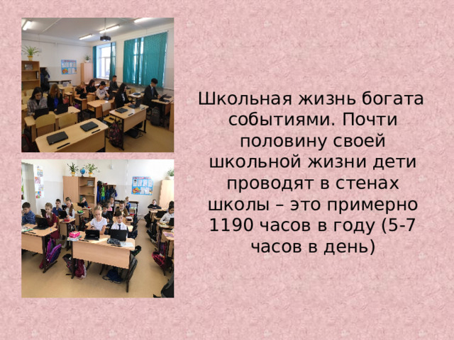 Школьная жизнь богата событиями. Почти половину своей школьной жизни дети проводят в стенах школы – это примерно 1190 часов в году (5-7 часов в день) 