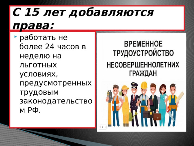 С 15 лет добавляются права: работать не более 24 часов в неделю на льготных условиях, предусмотренных трудовым законодательством РФ. 