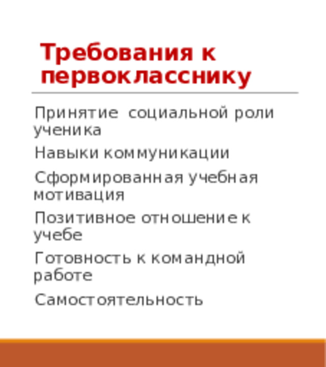 Требования к первокласснику Принятие социальной роли ученика Навыки коммуникации Сформированная учебная мотивация Позитивное отношение к учебе Готовность к командной работе Самостоятельность 