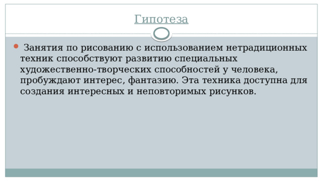 Гипотеза  Занятия по рисованию с использованием нетрадиционных техник способствуют развитию специальных художественно-творческих способностей у человека, пробуждают интерес, фантазию. Эта техника доступна для создания интересных и неповторимых рисунков. 