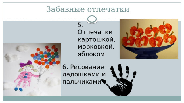 Забавные отпечатки 5. Отпечатки картошкой, морковкой, яблоком 6. Рисование ладошками и пальчиками 