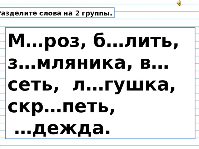 Разделите слова на 2 группы. М…роз, б…лить, з…мляника, в…сеть, л…гушка, скр…петь, … дежда. 