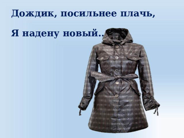 Дождик, посильнее плачь,  Я надену новый… 