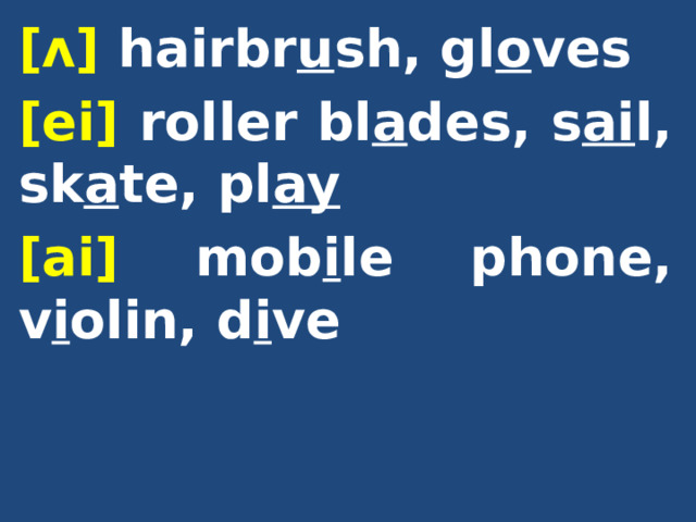 [ᴧ] hairbr u sh, gl o ves [ei] roller bl a des, s ai l, sk a te, pl ay [ai] mob i le phone, v i olin, d i ve  