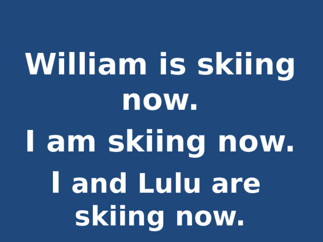  William is skiing now. I am skiing now. I and Lulu are skiing now.  