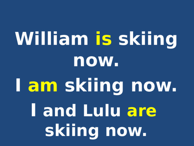  William is skiing now. I am skiing now. I and Lulu are skiing now.  
