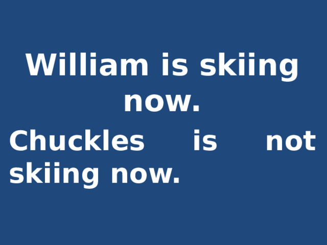  William is skiing now. Chuckles is not skiing now. 