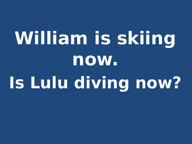  William is skiing now. Is Lulu diving now? 