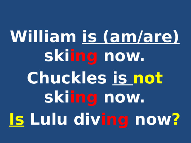  William is (am/are) ski ing now. Chuckles is not ski ing now. Is Lulu div ing now ? 