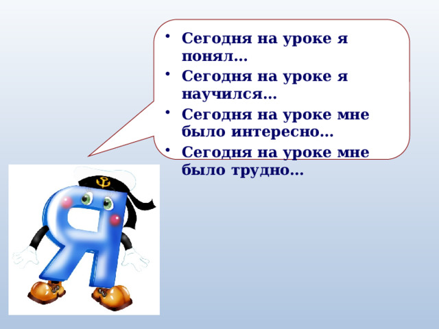 Сегодня на уроке я понял… Сегодня на уроке я научился… Сегодня на уроке мне было интересно… Сегодня на уроке мне было трудно… 