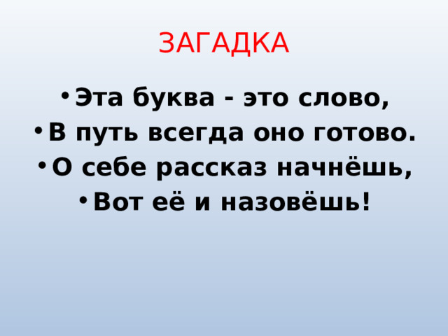 ЗАГАДКА Эта буква - это слово, В путь всегда оно готово. О себе рассказ начнёшь, Вот её и назовёшь! 