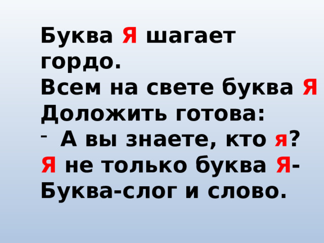 Буква Я шагает гордо. Всем на свете буква Я Доложить готова: А вы знаете, кто я ? Я не только буква Я - Буква-слог и слово. 