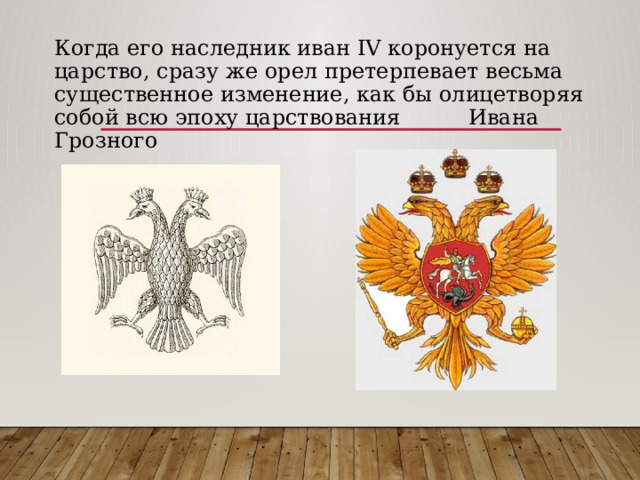 Когда его наследник иван IV коронуется на царство, сразу же орел претерпевает весьма существенное изменение, как бы олицетворяя собой всю эпоху царствования Ивана Грозного 