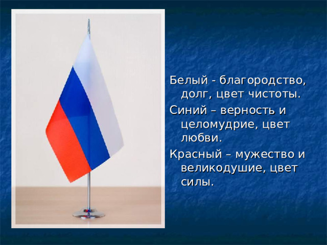 Белый - благородство, долг, цвет чистоты. Синий – верность и целомудрие, цвет любви. Красный – мужество и великодушие, цвет силы. 