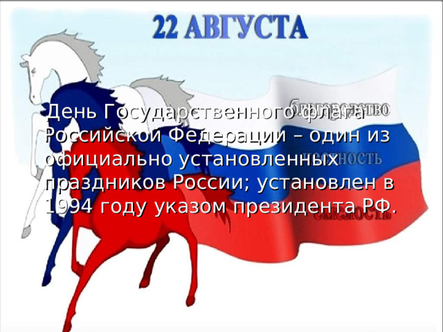  День Государственного флага Российской Федерации – один из официально установленных праздников России; установлен в 1994 году указом президента РФ. 