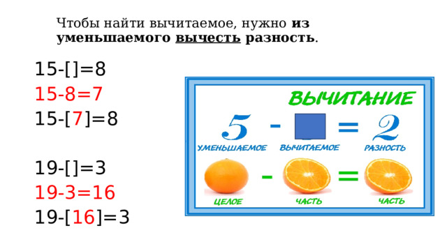Чтобы найти вычитаемое, нужно из уменьшаемого  вычесть  разность .   15-[]=8 15-8=7 15-[ 7 ]=8 19-[]=3 19-3=16 19-[ 16 ]=3 