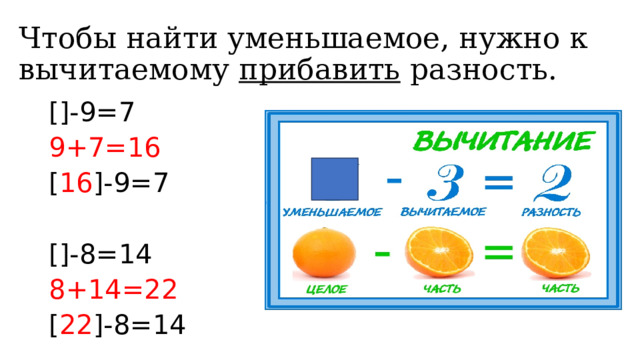 Чтобы найти уменьшаемое, нужно к вычитаемому  прибавить  разность. []-9=7 9+7=16 [ 16 ]-9=7 []-8=14 8+14=22 [ 22 ]-8=14 