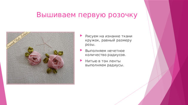  Вышиваем первую розочку Рисуем на изнанке ткани кружок, равный размеру розы. Выполняем нечетное количество радиусов. Нитью в тон ленты выполняем радиусы. 