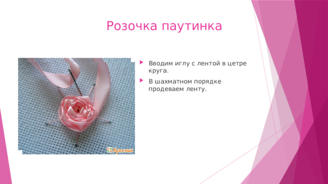  Розочка паутинка Вводим иглу с лентой в цетре круга. В шахматном порядке продеваем ленту. 