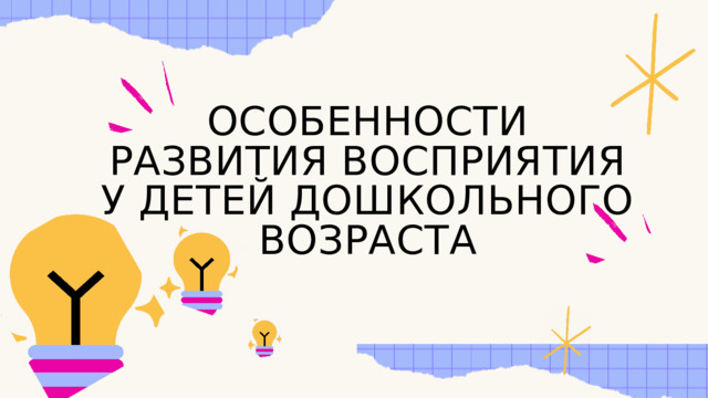 ОСОБЕННОСТИ РАЗВИТИЯ ВОСПРИЯТИЯ У ДЕТЕЙ ДОШКОЛЬНОГО ВОЗРАСТА 