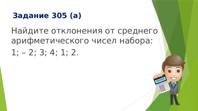 Задание 305 (а) Найдите отклонения от среднего арифметического чисел набора: 1; – 2; 3; 4; 1; 2. 