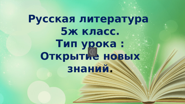 Русская литература 5ж класс. Тип урока : Открытие новых знаний .  