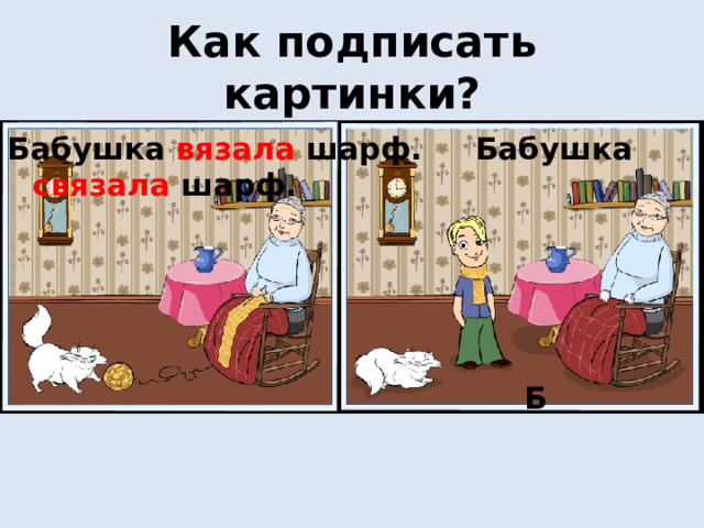 Как подписать картинки? Бабушка вязала шарф. Бабушка связала шарф.      Б 